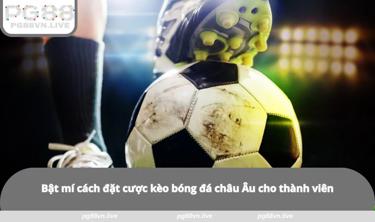 Kèo Châu Âu - Bí Kíp Xuống Tiền Chuẩn Cho Người Chơi PG88 2 Bật mí cách đặt cược kèo bóng đá châu Âu cho thành viên